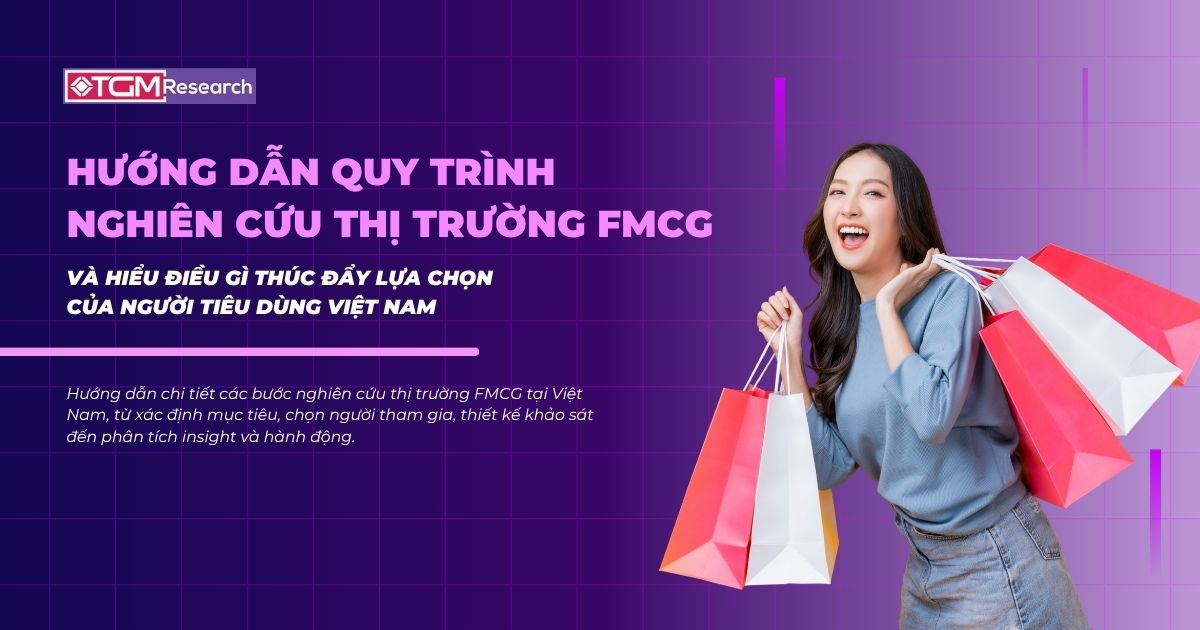 Hướng dẫn quy trình nghiên cứu thị trường FMCG và hiểu điều gì thúc đẩy lựa chọn của người tiêu dùng Việt Nam